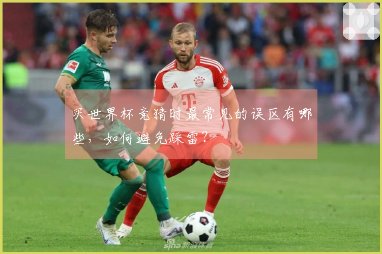 买世界杯竞猜时最常见的误区有哪些，如何避免踩雷？