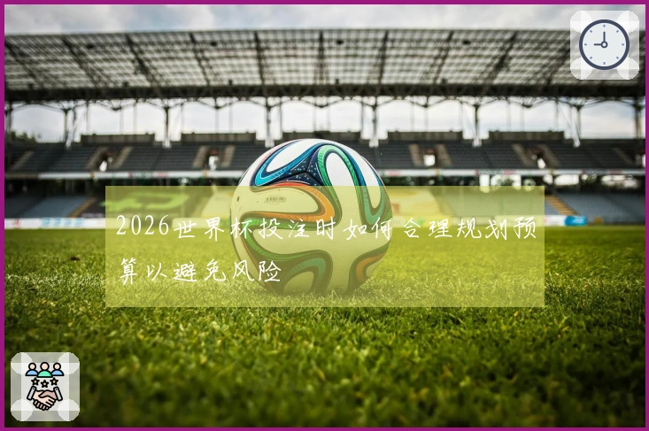 2026世界杯投注时如何合理规划预算以避免风险