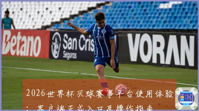 2026世界杯买球赛事平台使用体验：客户端正式入口及操作指南