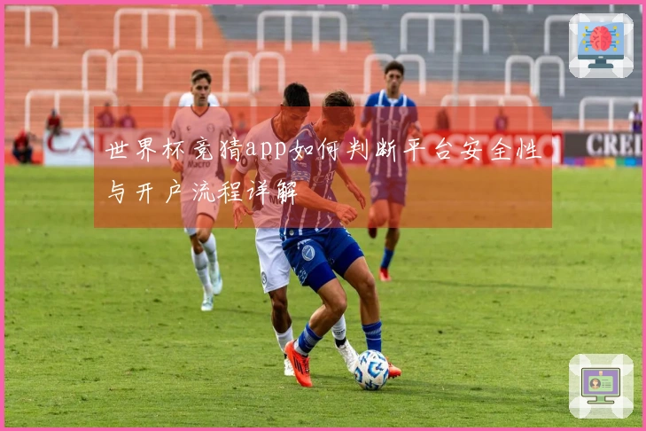 世界杯竞猜app如何判断平台安全性与开户流程详解