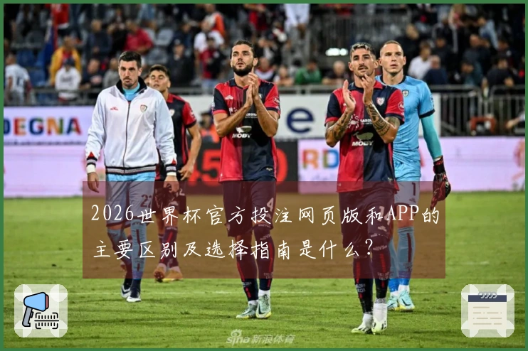 2026世界杯官方投注网页版和APP的主要区别及选择指南是什么?