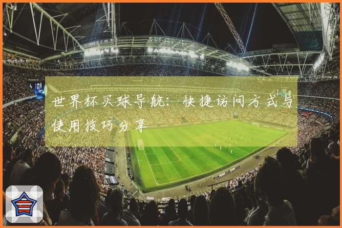 世界杯买球导航：快捷访问方式与使用技巧分享