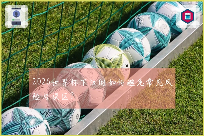 2026世界杯下注时如何避免常见风险与误区？