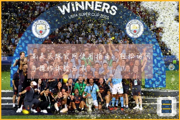 亚美买球官网使用指南：轻松访问与操作体验分享