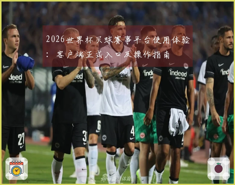2026世界杯买球赛事平台使用体验：客户端正式入口及操作指南