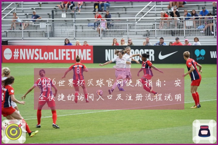 2026世界杯买球官网使用指南：安全快捷的访问入口及注册流程说明
