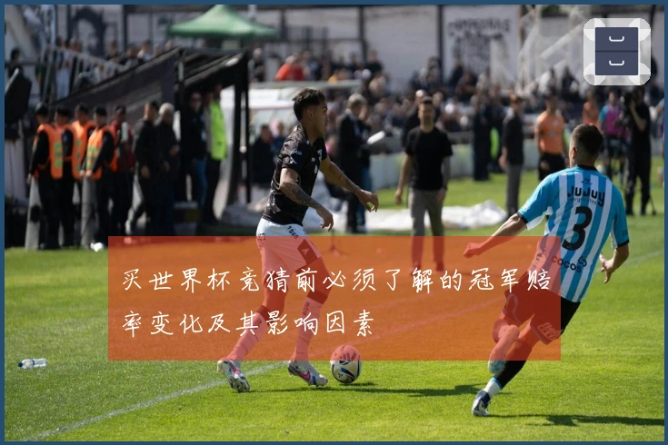 买世界杯竞猜前必须了解的冠军赔率变化及其影响因素