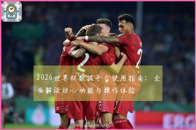 2026世界杯数据平台使用指南：全面解读核心功能与操作体验