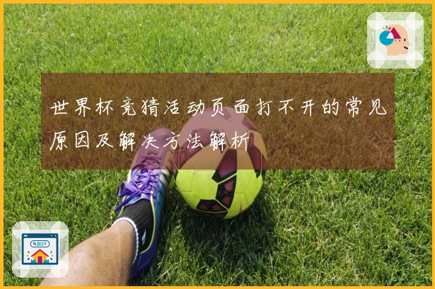 世界杯竞猜活动页面打不开的常见原因及解决方法解析