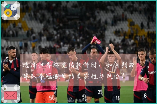 选择世界杯竞猜软件时,如何判断球队夺冠概率的真实性与风险?