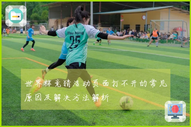 世界杯竞猜活动页面打不开的常见原因及解决方法解析