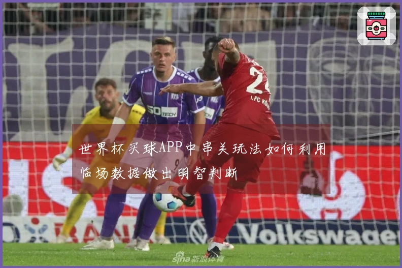 世界杯买球APP中串关玩法如何利用临场数据做出明智判断
