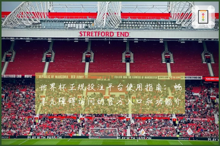 世界杯正规投注平台使用指南：畅享无障碍访问的官方入口和功能介绍