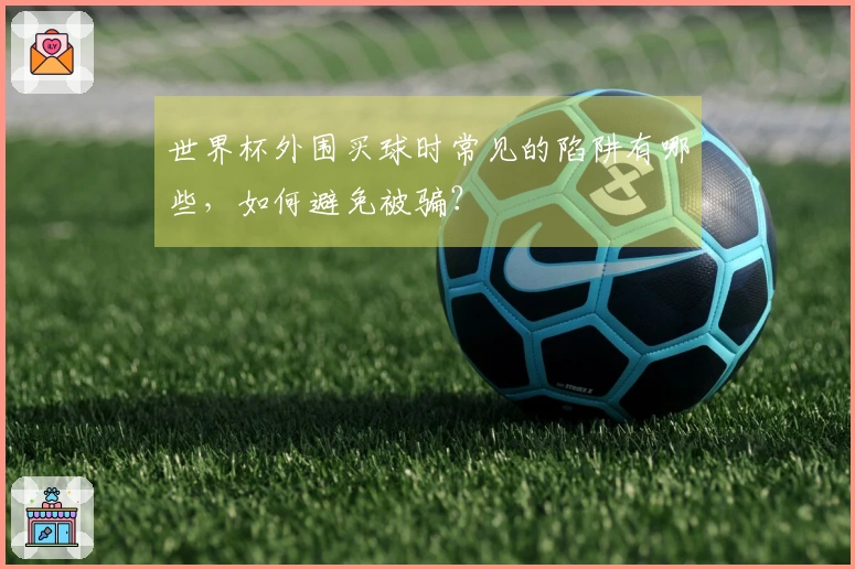 世界杯外围买球时常见的陷阱有哪些，如何避免被骗？