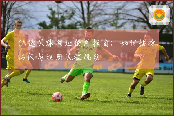 亿德买球网址使用指南：如何快捷访问与注册流程说明
