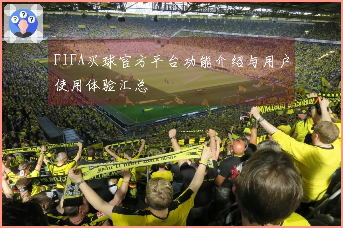 FIFA买球官方平台功能介绍与用户使用体验汇总