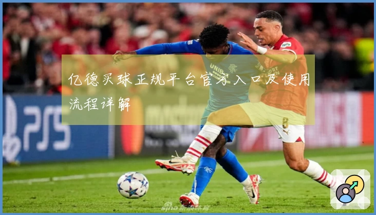 亿德买球正规平台官方入口及使用流程详解