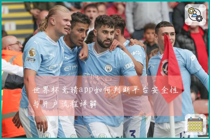 世界杯竞猜app如何判断平台安全性与开户流程详解