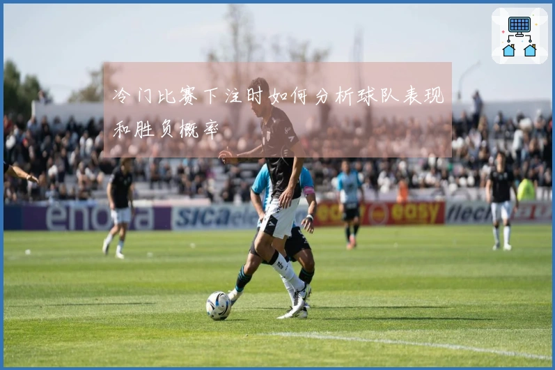 冷门比赛下注时如何分析球队表现和胜负概率