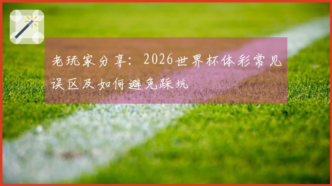 老玩家分享：2026世界杯体彩常见误区及如何避免踩坑
