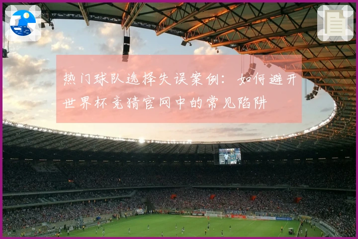 热门球队选择失误案例：如何避开世界杯竞猜官网中的常见陷阱