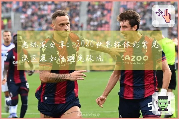 老玩家分享:2026世界杯体彩常见误区及如何避免踩坑